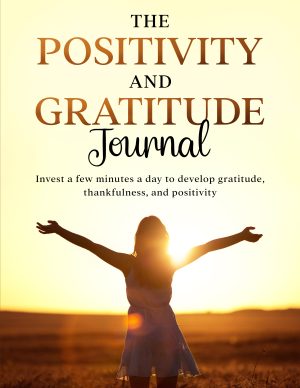 The Positivity and Gratitude Journal: Invest a few minutes a day to develop gratitude, thankfulness, and positivity